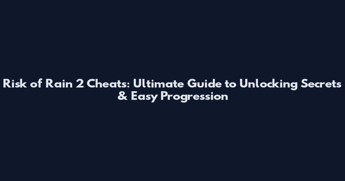 Risk of Rain 2 Cheats: Ultimate Guide to Unlocking Secrets & Easy Progression