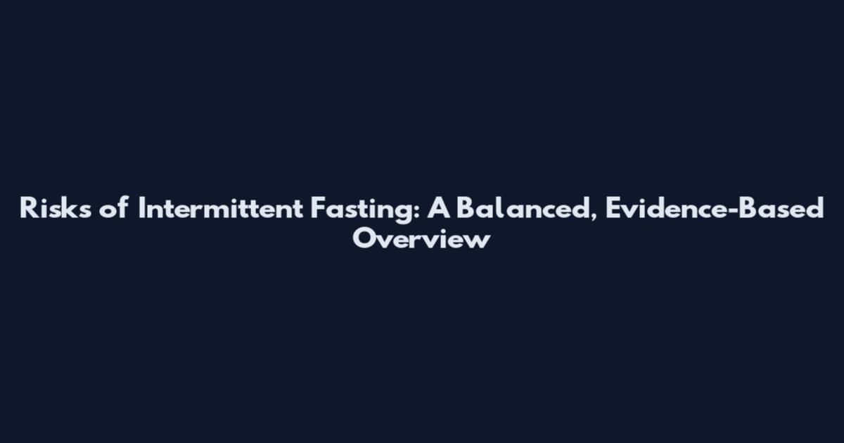 Risks of Intermittent Fasting: A Balanced, Evidence-Based Overview