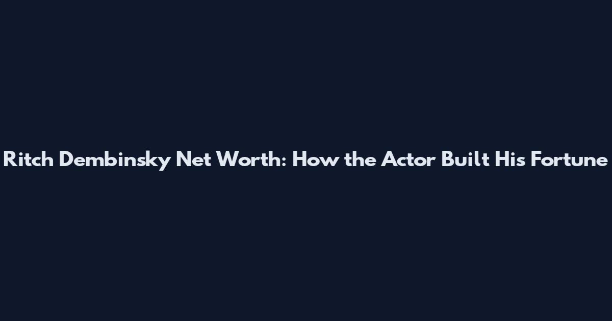 Ritch Dembinsky Net Worth: How the Actor Built His Fortune