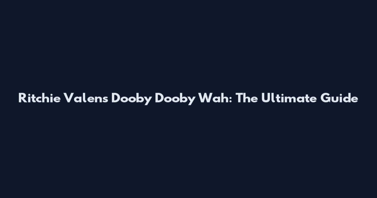 Ritchie Valens Dooby Dooby Wah: The Ultimate Guide