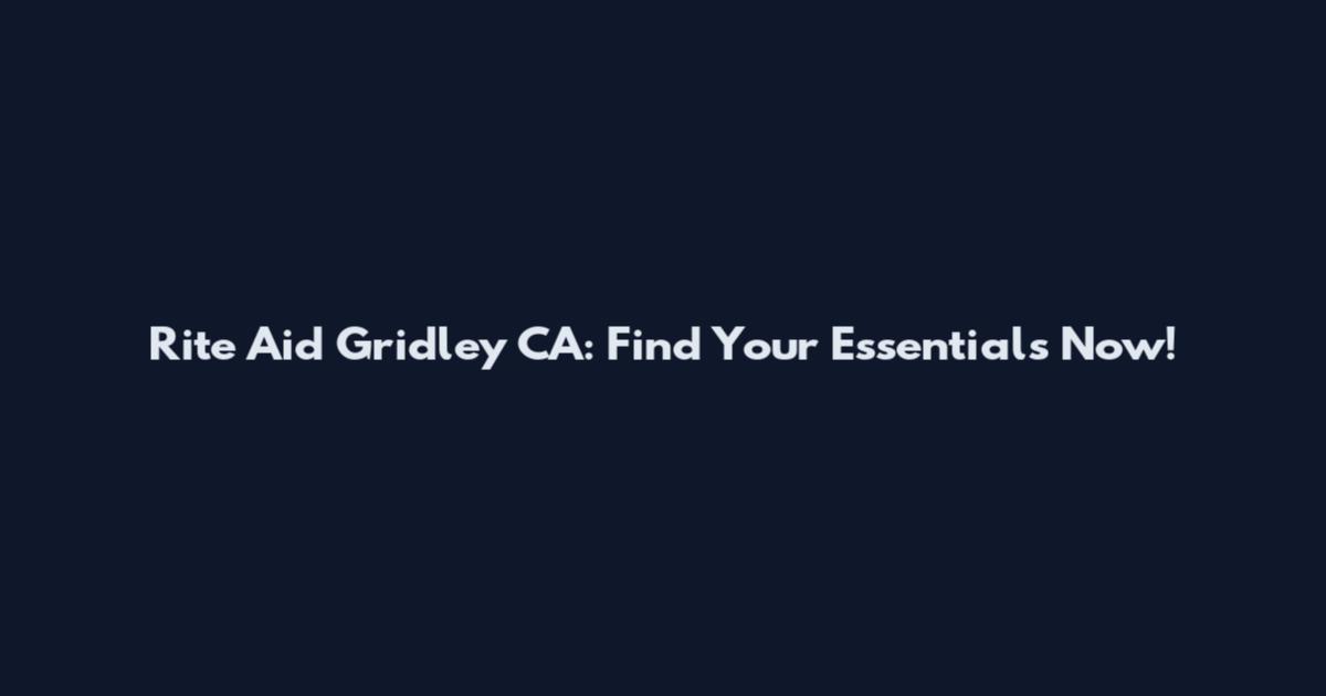 Rite Aid Gridley CA: Find Your Essentials Now!