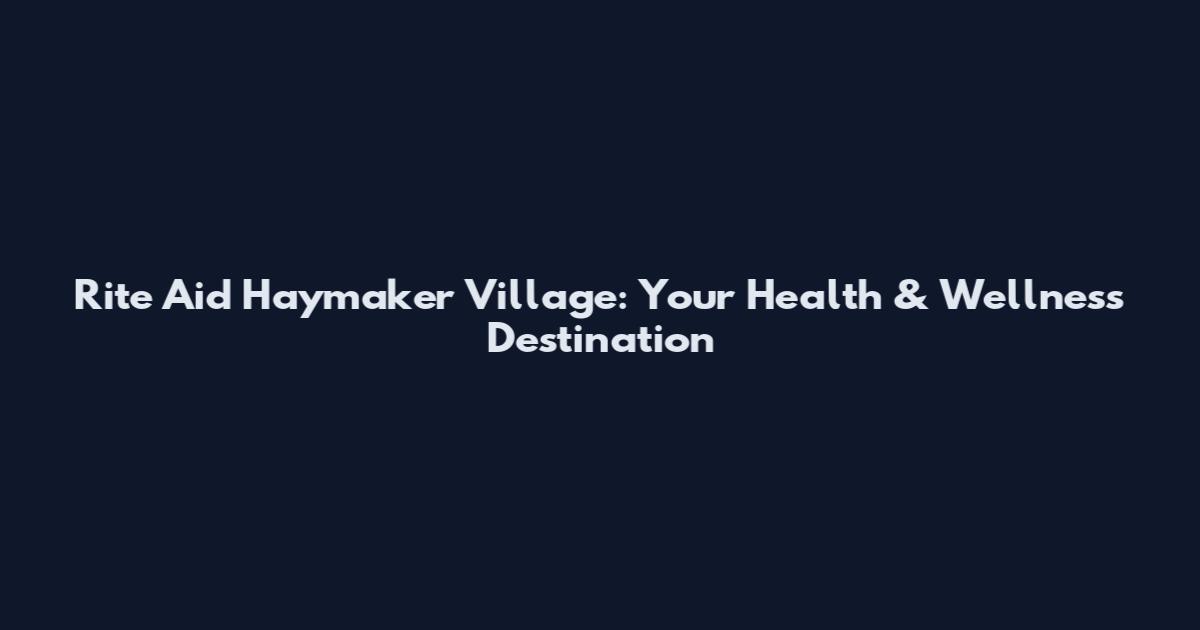 Rite Aid Haymaker Village: Your Health & Wellness Destination