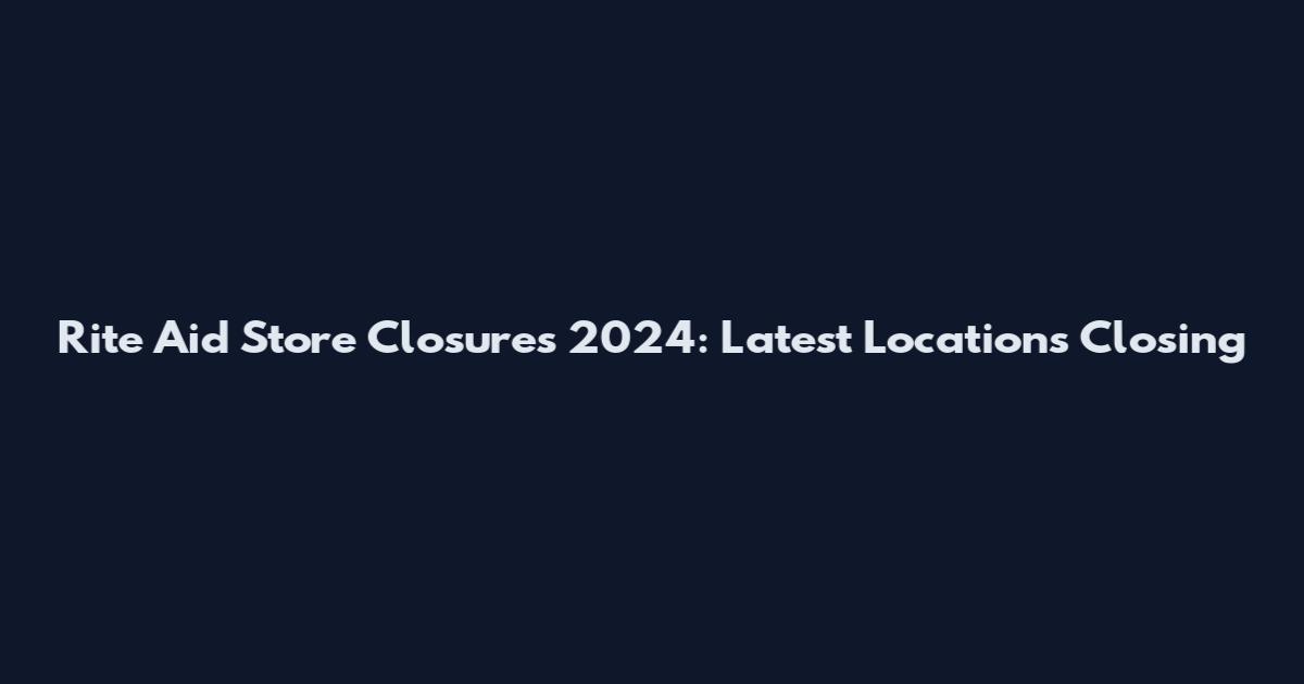 Rite Aid Store Closures 2024: Latest Locations Closing