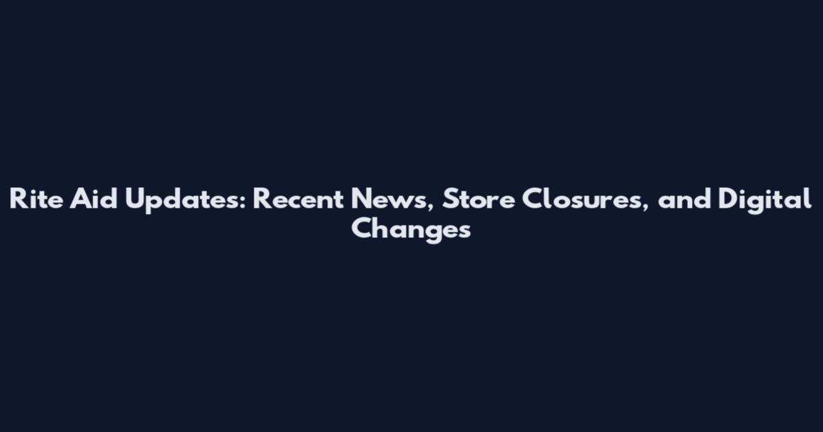 Rite Aid Updates: Recent News, Store Closures, and Digital Changes