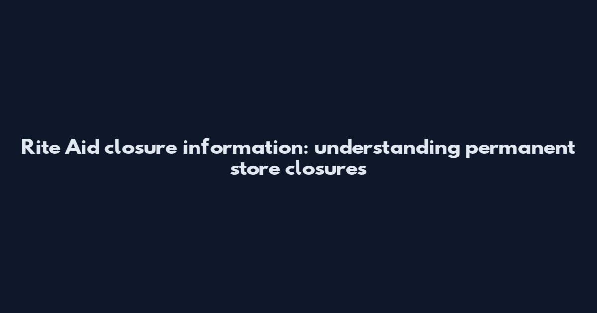 Rite Aid closure information: understanding permanent store closures