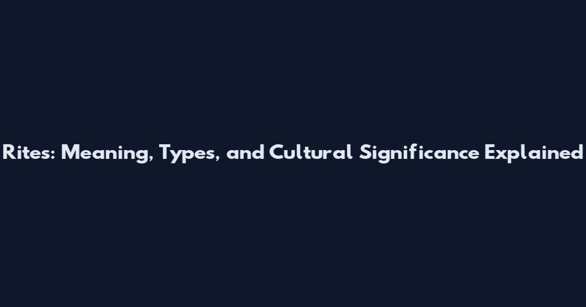 Rites: Meaning, Types, and Cultural Significance Explained