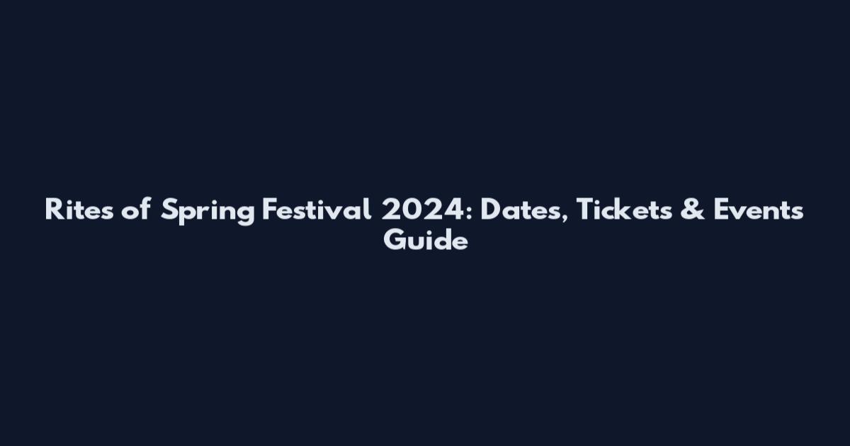 Rites of Spring Festival 2024: Dates, Tickets & Events Guide