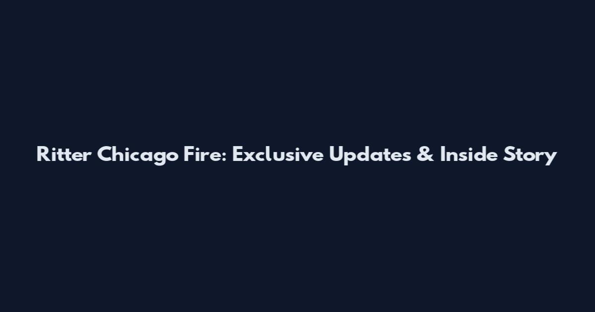 Ritter Chicago Fire: Exclusive Updates & Inside Story