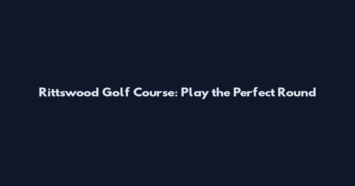 Rittswood Golf Course: Play the Perfect Round