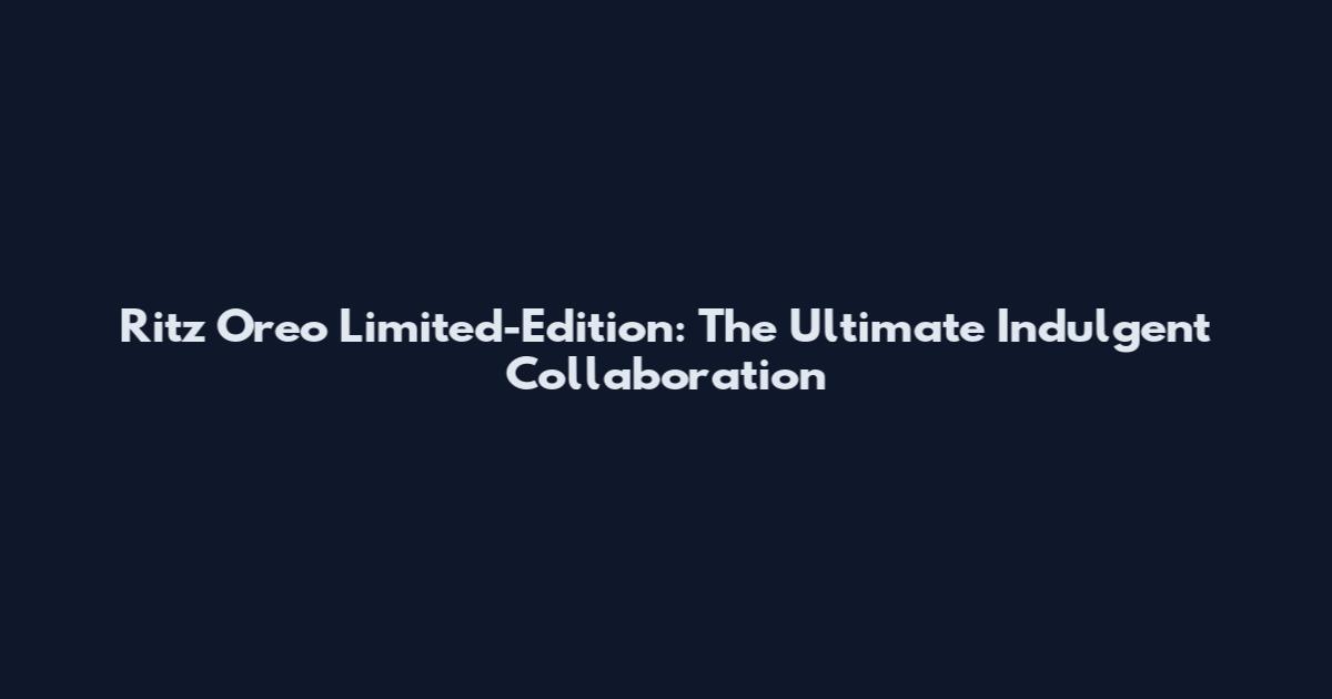 Ritz Oreo Limited-Edition: The Ultimate Indulgent Collaboration