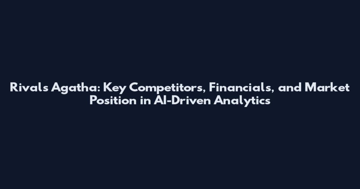 Rivals Agatha: Key Competitors, Financials, and Market Position in AI-Driven Analytics