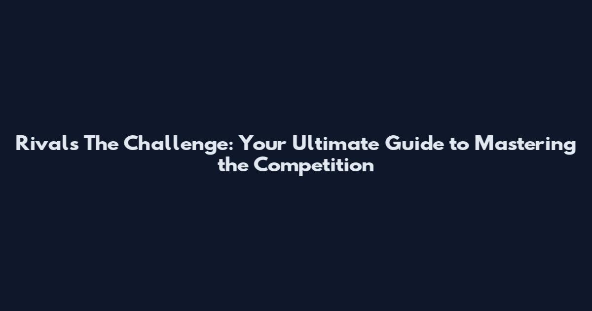 Rivals The Challenge: Your Ultimate Guide to Mastering the Competition