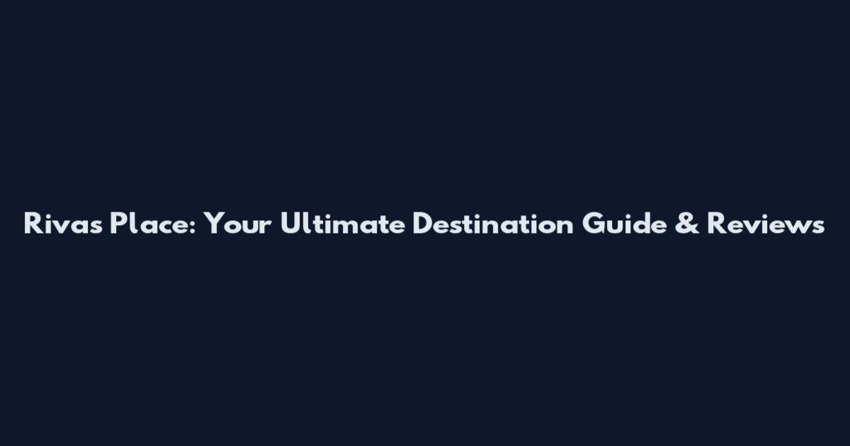 Rivas Place: Your Ultimate Destination Guide & Reviews