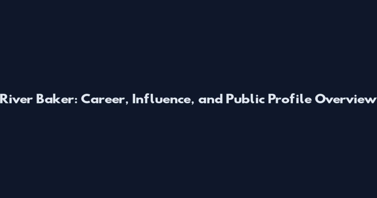 River Baker: Career, Influence, and Public Profile Overview