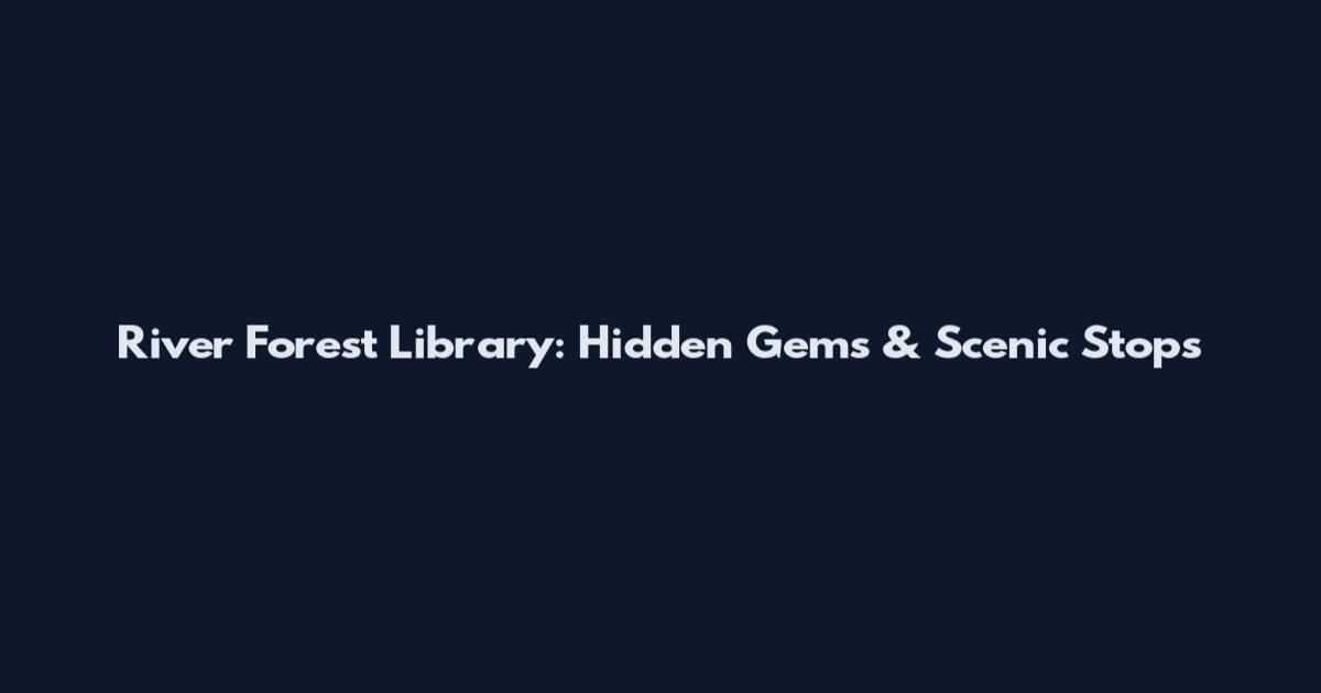 River Forest Library: Hidden Gems & Scenic Stops