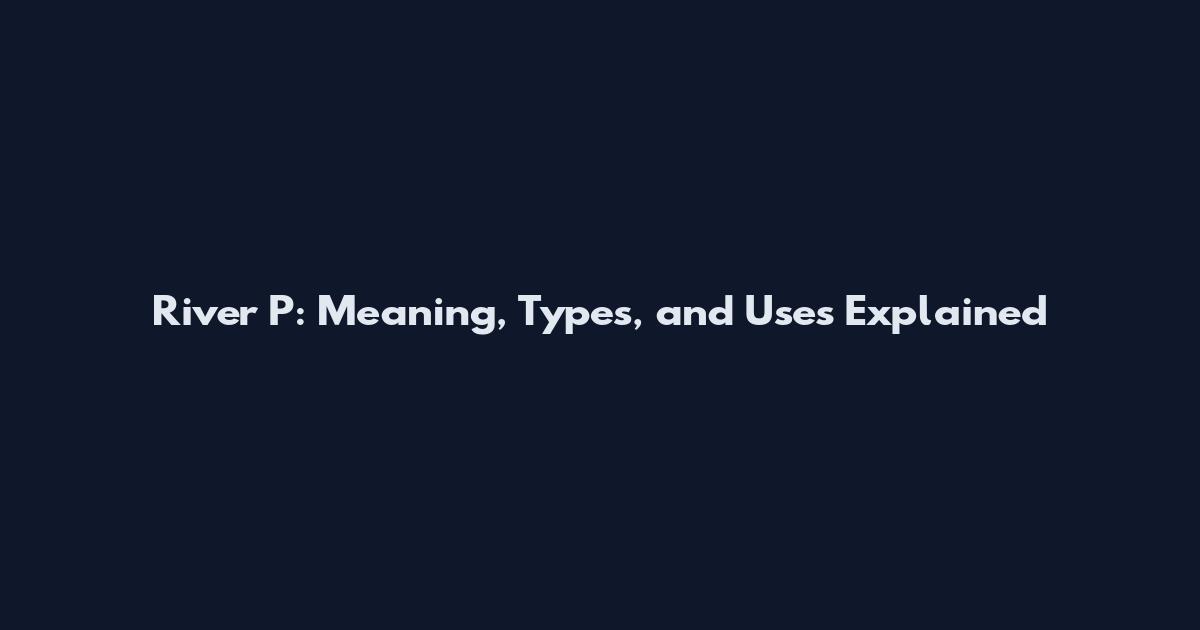 River P: Meaning, Types, and Uses Explained