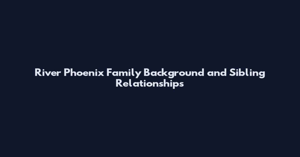 River Phoenix Family Background and Sibling Relationships