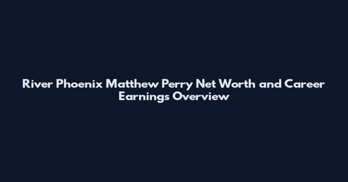 River Phoenix Matthew Perry Net Worth and Career Earnings Overview