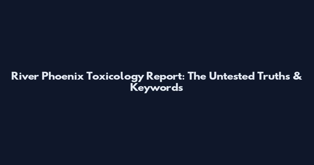 River Phoenix Toxicology Report: The Untested Truths & Keywords