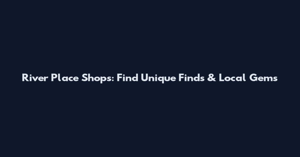 River Place Shops: Find Unique Finds & Local Gems