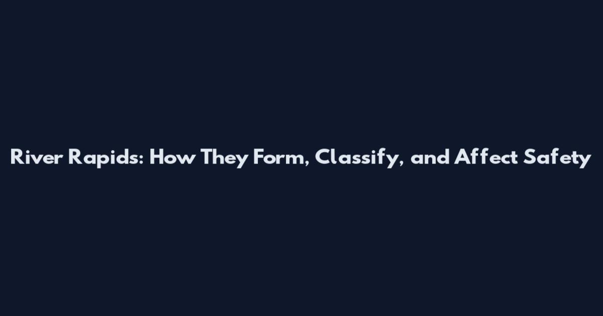 River Rapids: How They Form, Classify, and Affect Safety