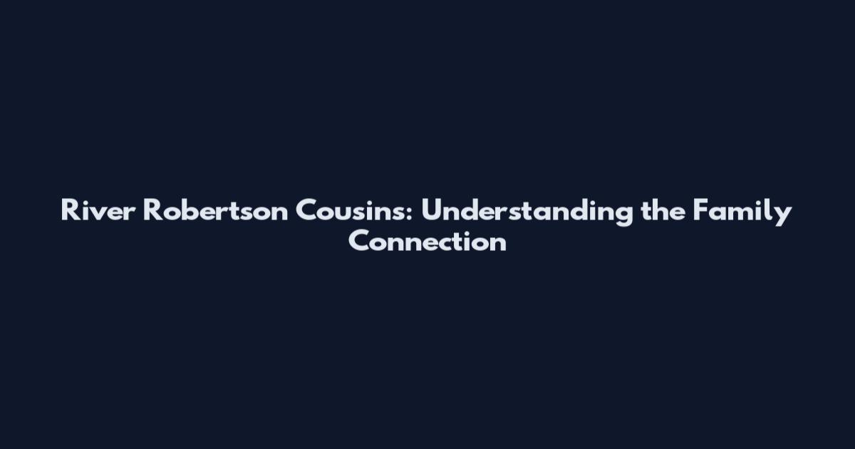 River Robertson Cousins: Understanding the Family Connection