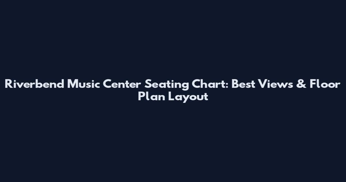 Riverbend Music Center Seating Chart: Best Views & Floor Plan Layout