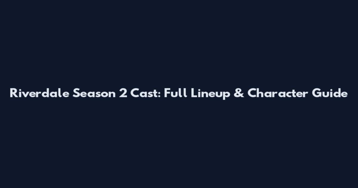 Riverdale Season 2 Cast: Full Lineup & Character Guide