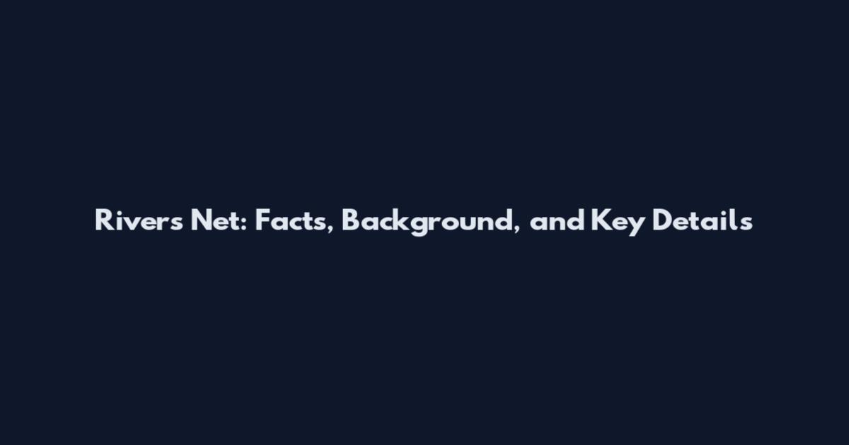 Rivers Net: Facts, Background, and Key Details