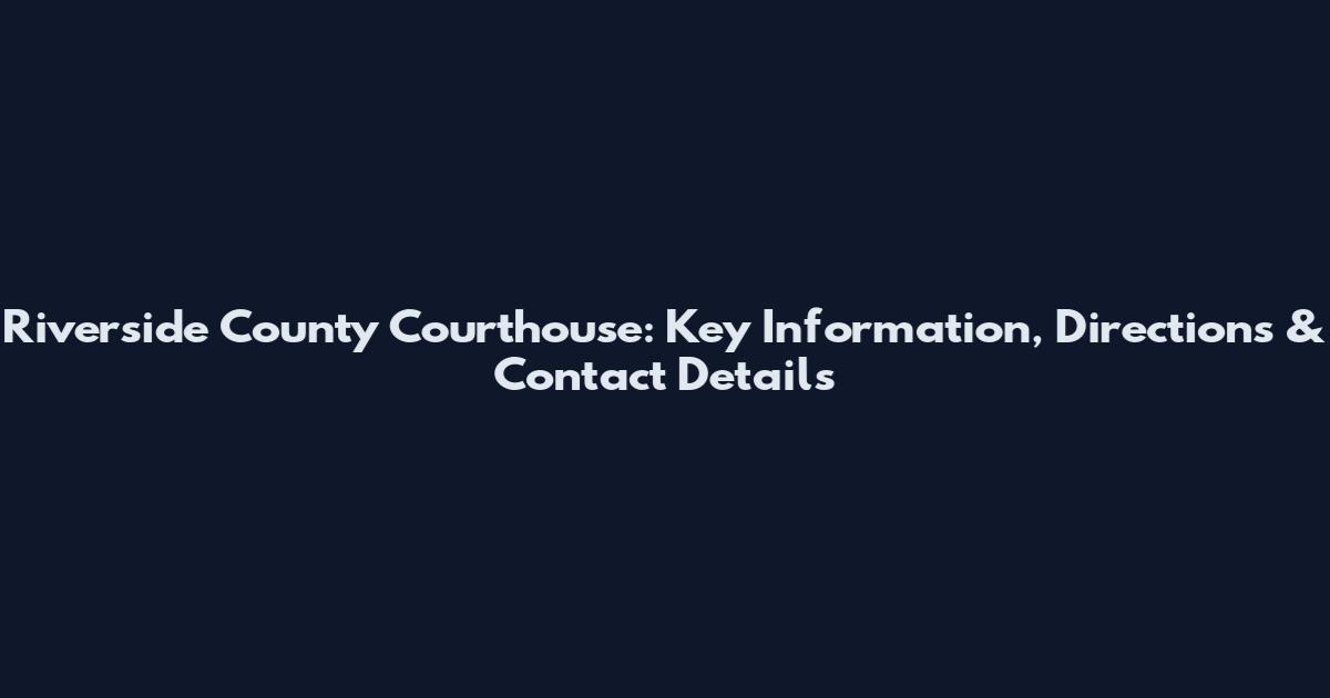 Riverside County Courthouse: Key Information, Directions & Contact Details