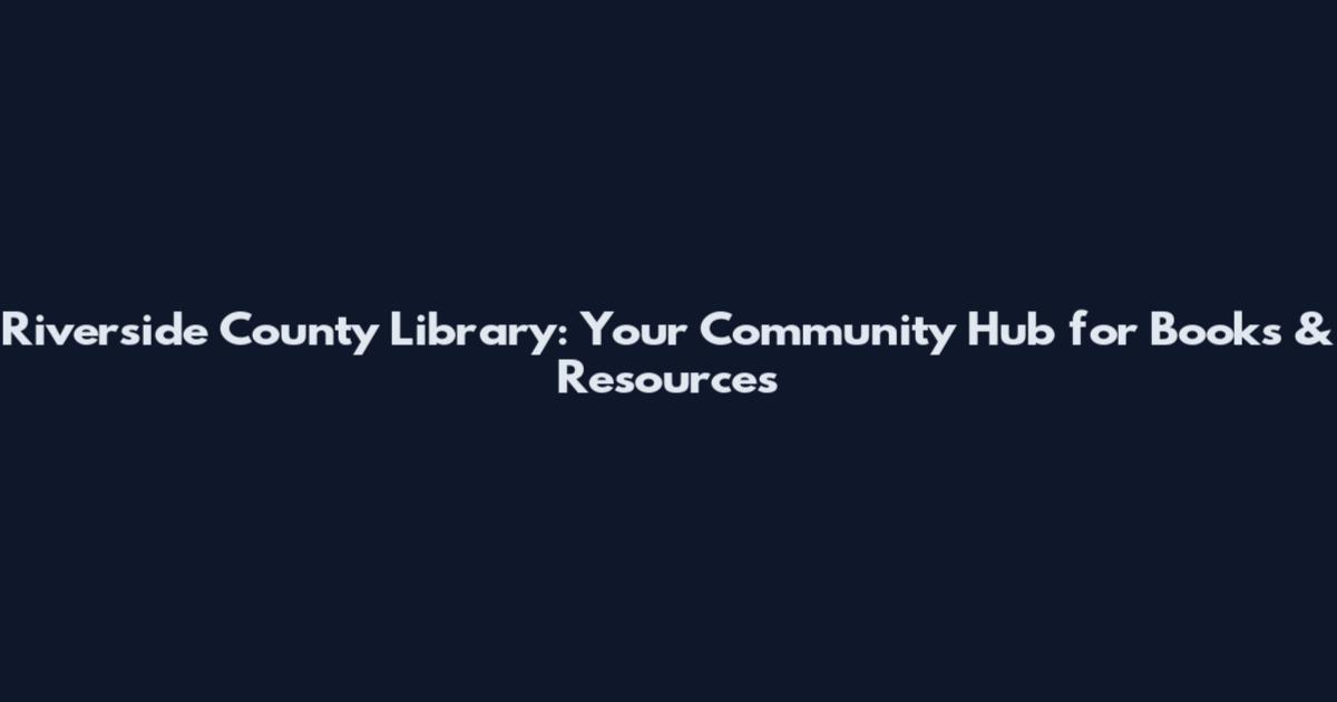 Riverside County Library: Your Community Hub for Books & Resources