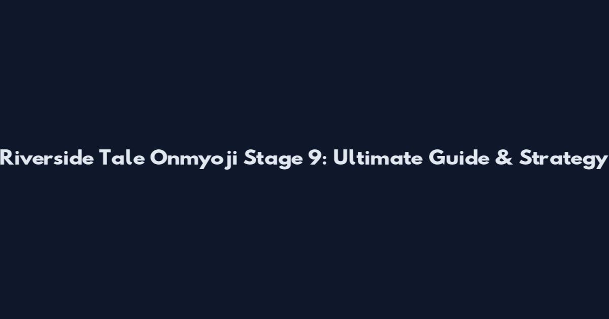 Riverside Tale Onmyoji Stage 9: Ultimate Guide & Strategy