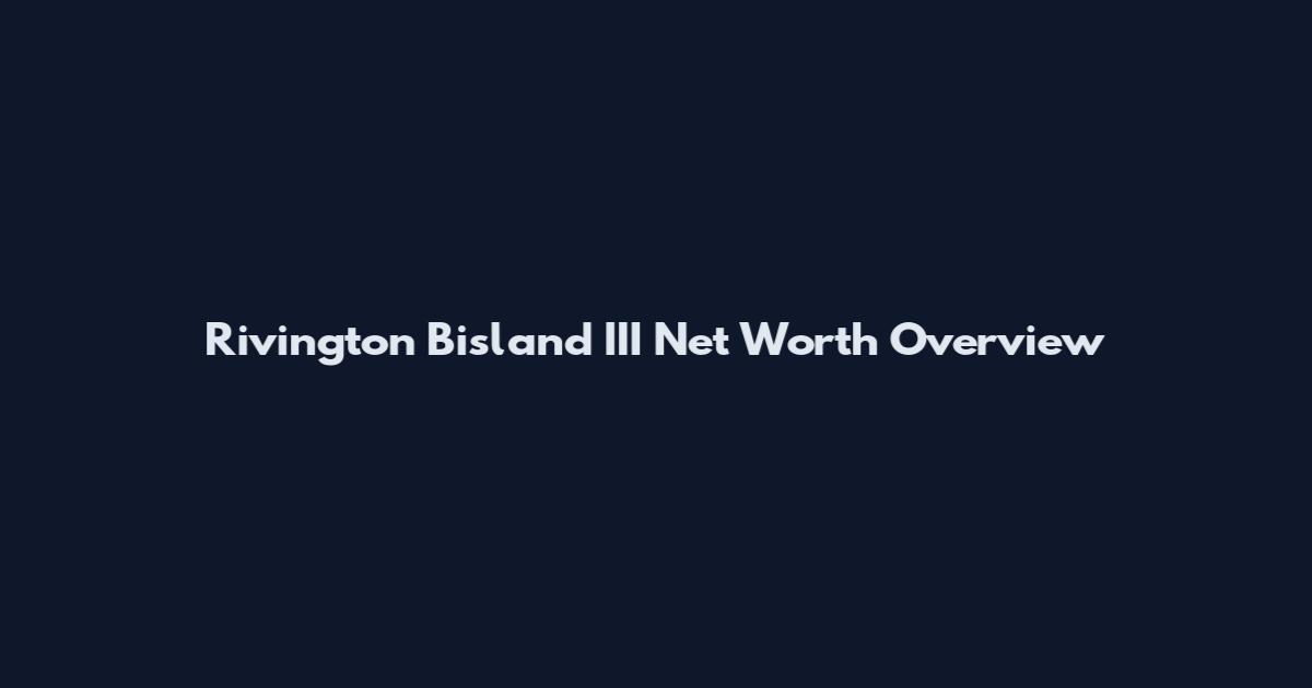 Rivington Bisland III Net Worth Overview