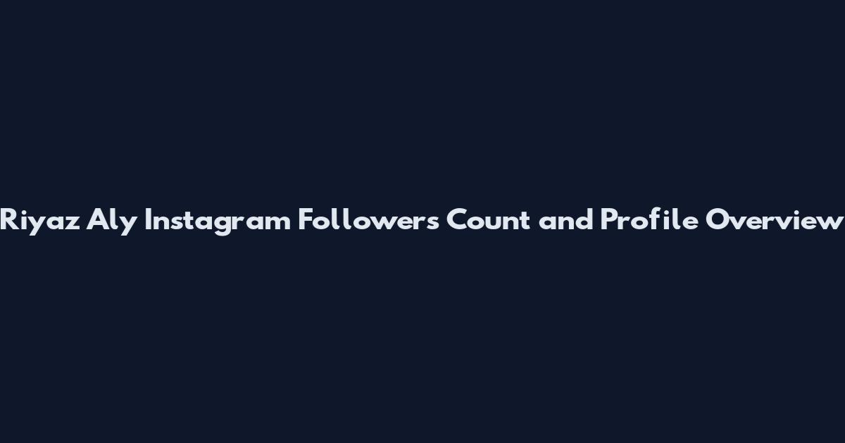 Riyaz Aly Instagram Followers Count and Profile Overview