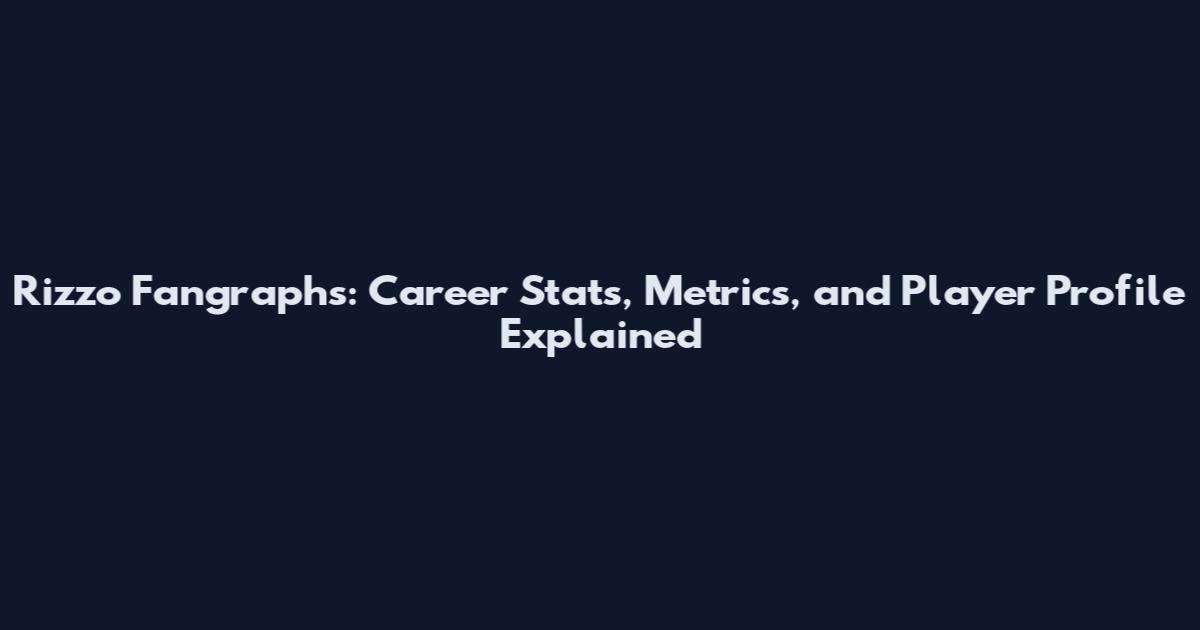 Rizzo Fangraphs: Career Stats, Metrics, and Player Profile Explained