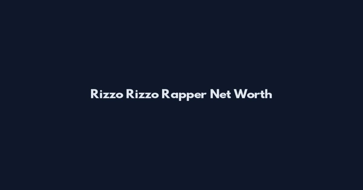 Rizzo Rizzo Rapper Net Worth