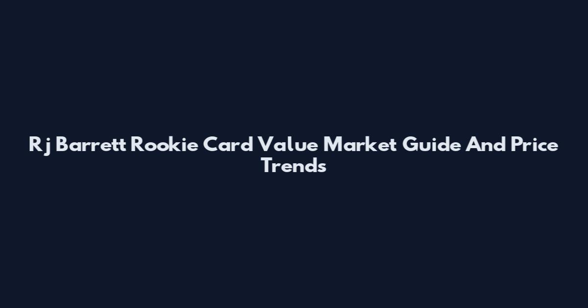 Rj Barrett Rookie Card Value Market Guide And Price Trends
