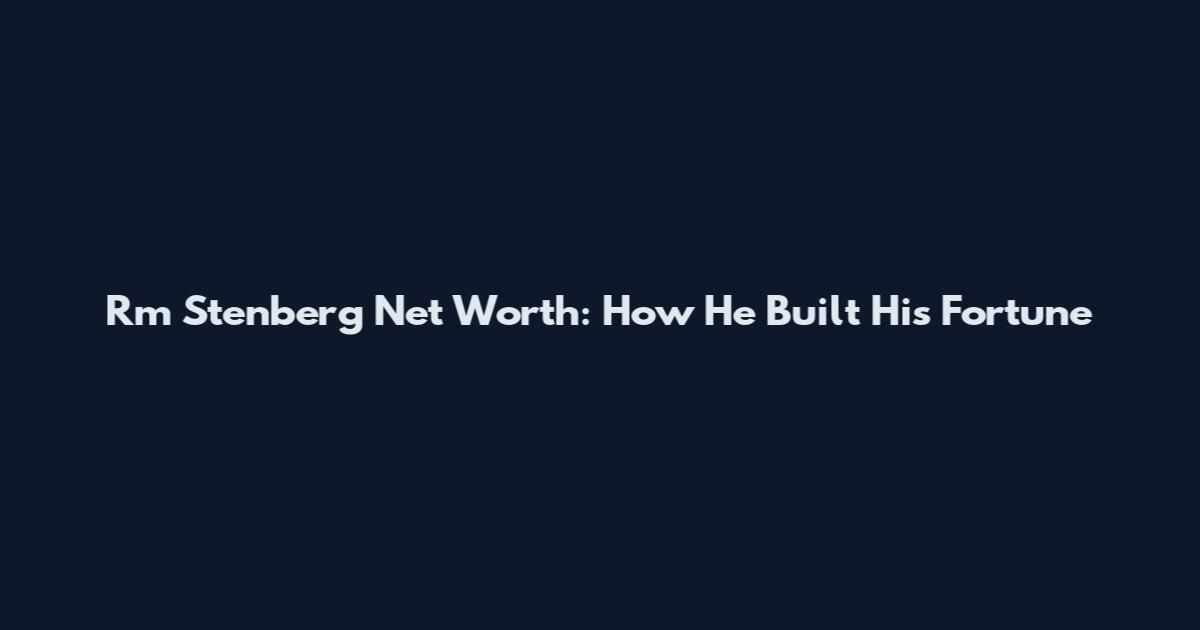 Rm Stenberg Net Worth: How He Built His Fortune