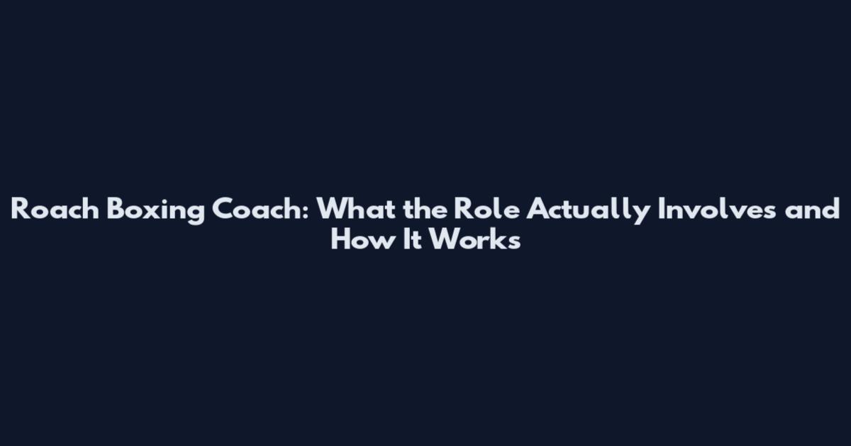 Roach Boxing Coach: What the Role Actually Involves and How It Works