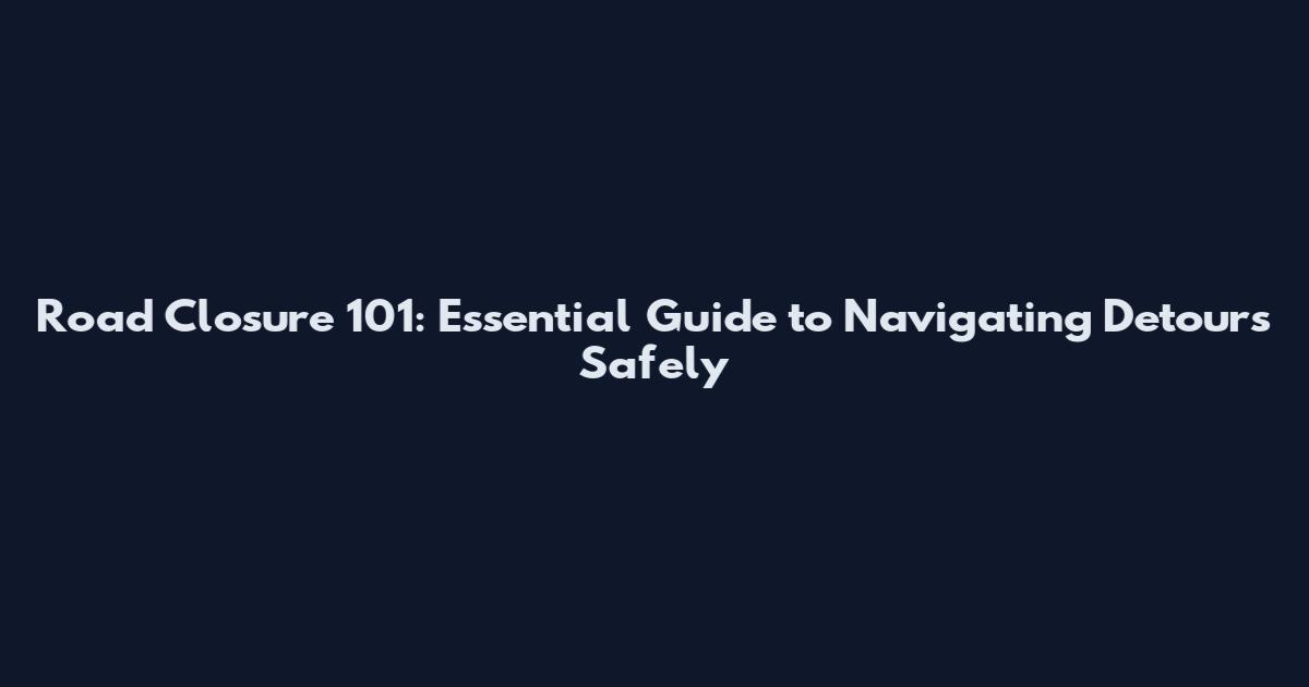 Road Closure 101: Essential Guide to Navigating Detours Safely