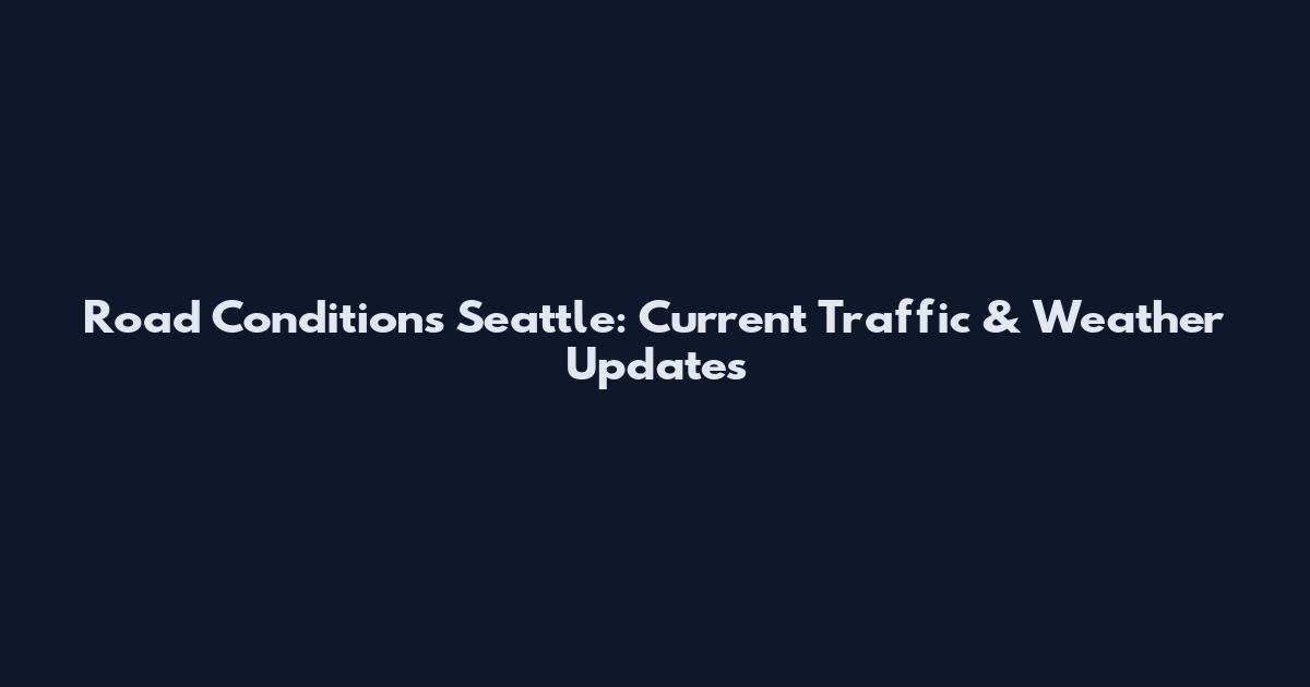 Road Conditions Seattle: Current Traffic & Weather Updates