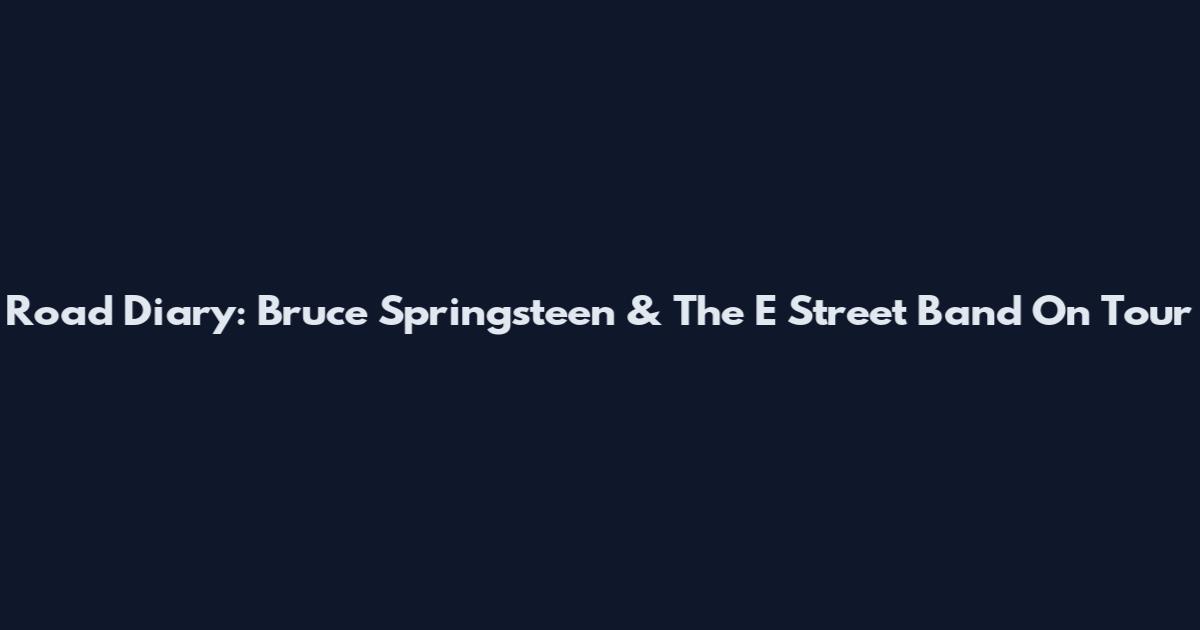Road Diary: Bruce Springsteen & The E Street Band On Tour