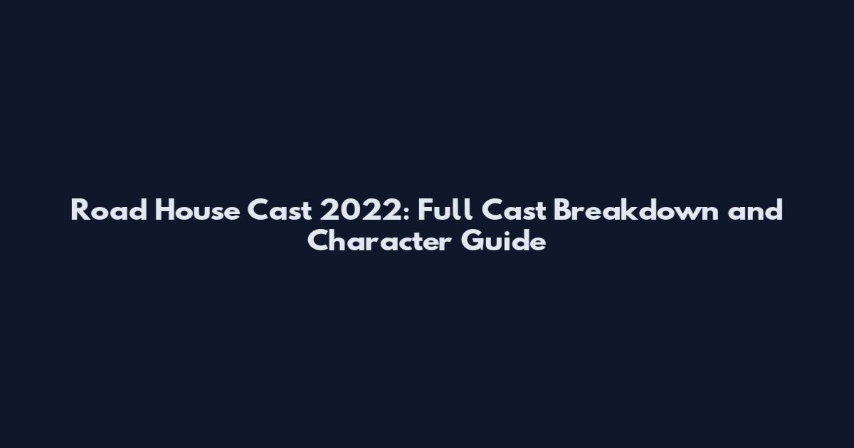 Road House Cast 2022: Full Cast Breakdown and Character Guide