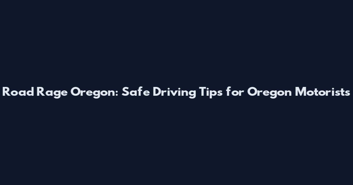 Road Rage Oregon: Safe Driving Tips for Oregon Motorists