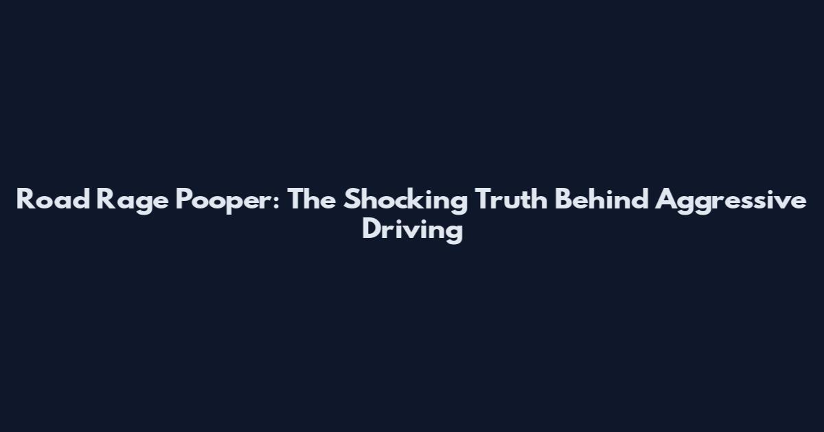 Road Rage Pooper: The Shocking Truth Behind Aggressive Driving