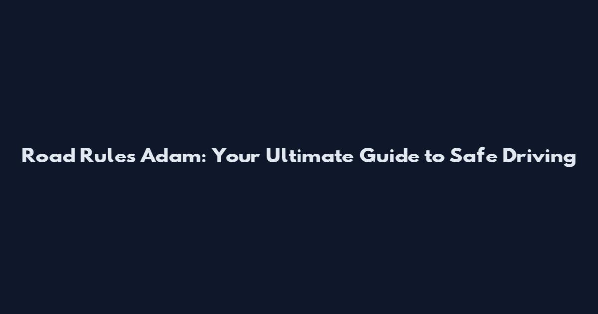 Road Rules Adam: Your Ultimate Guide to Safe Driving