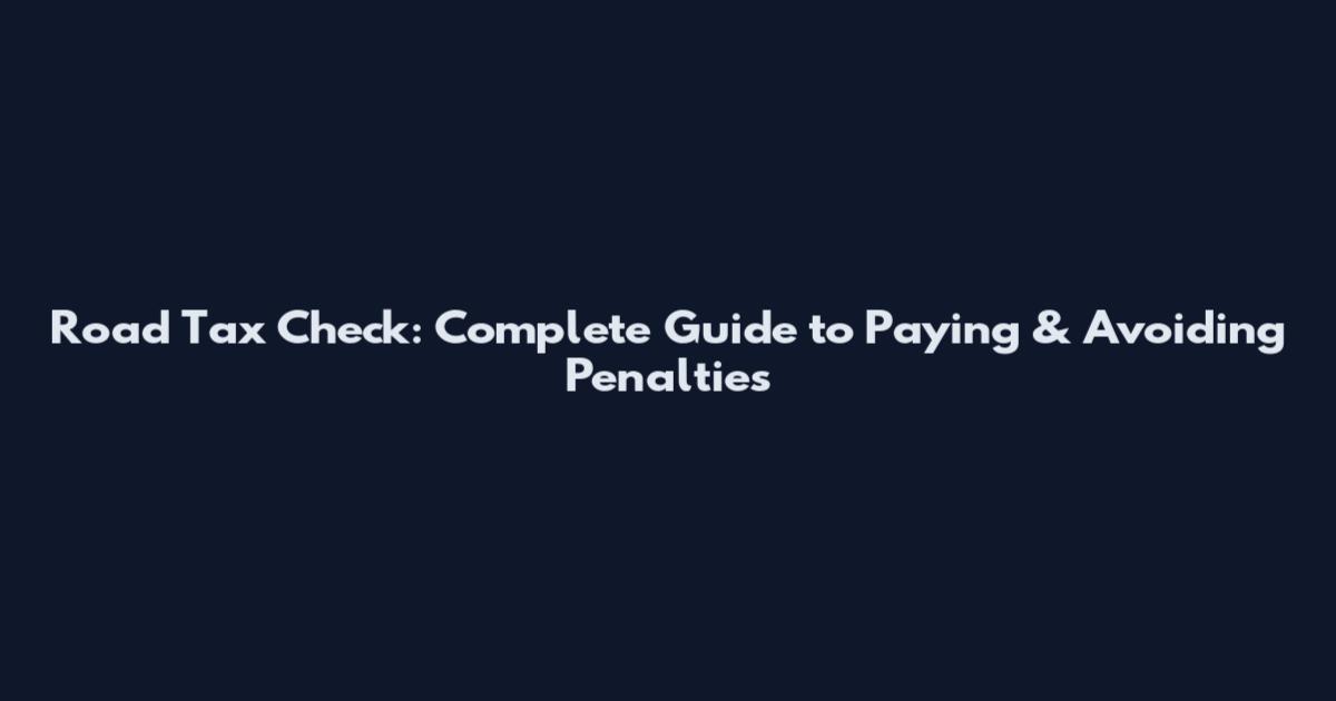 Road Tax Check: Complete Guide to Paying & Avoiding Penalties