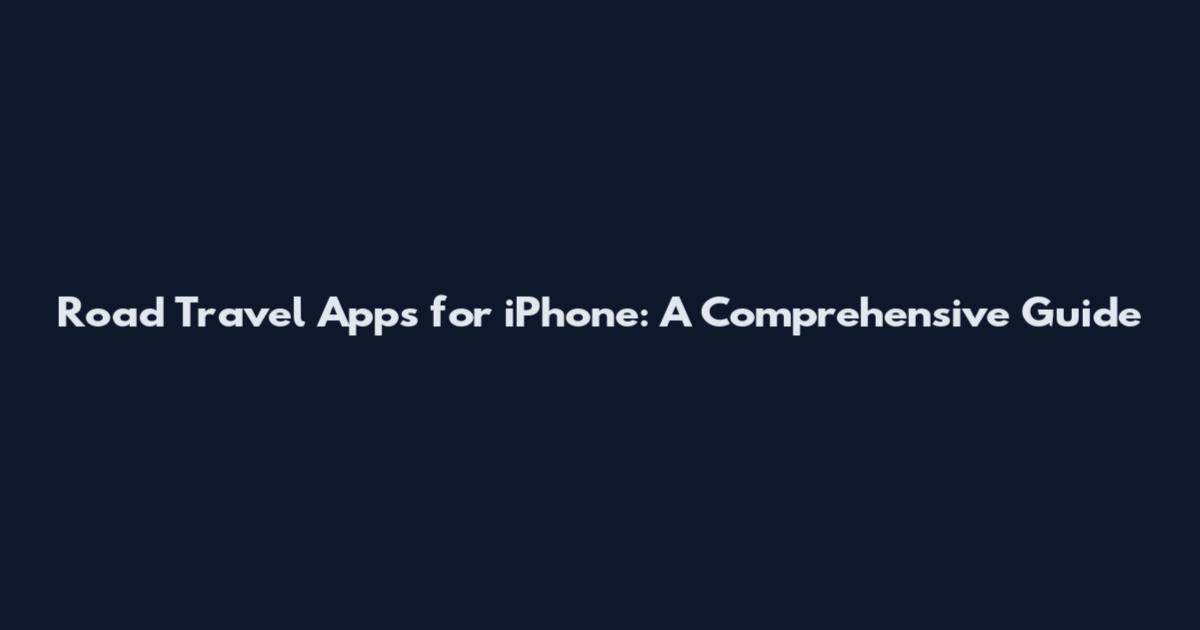 Road Travel Apps for iPhone: A Comprehensive Guide