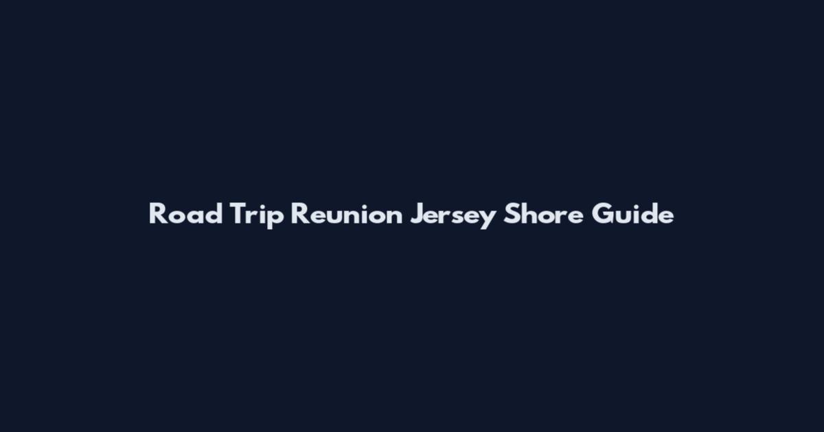 Road Trip Reunion Jersey Shore Guide