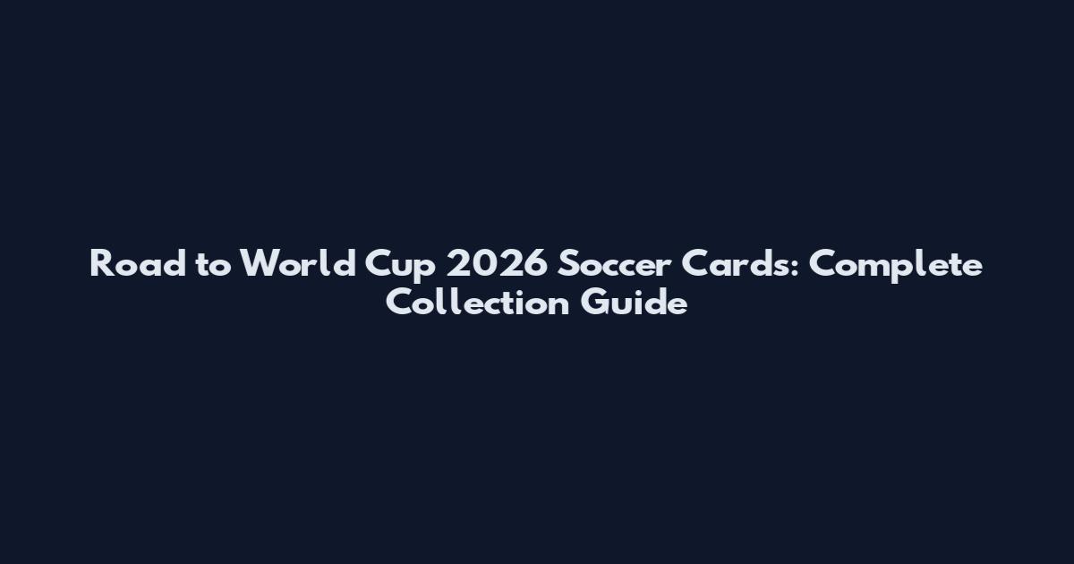 Road to World Cup 2026 Soccer Cards: Complete Collection Guide